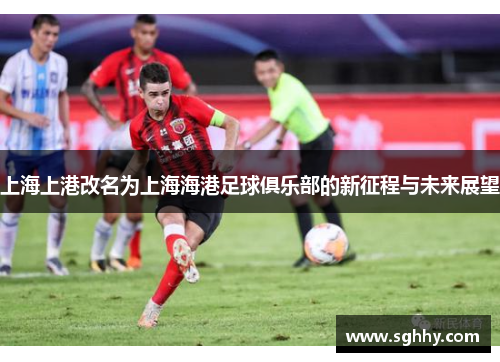 上海上港改名为上海海港足球俱乐部的新征程与未来展望 上海上港改名为上海海港足球俱乐部的新征程与未来展望