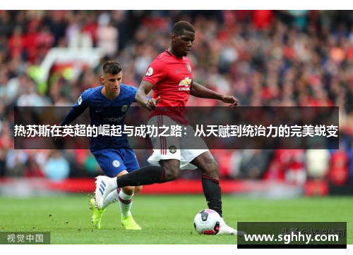 热苏斯在英超的崛起与成功之路：从天赋到统治力的完美蜕变