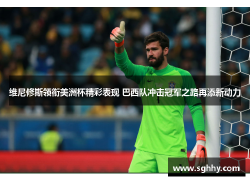 维尼修斯领衔美洲杯精彩表现 巴西队冲击冠军之路再添新动力 维尼修斯领衔美洲杯精彩表现 巴西队冲击冠军之路再添新动力
