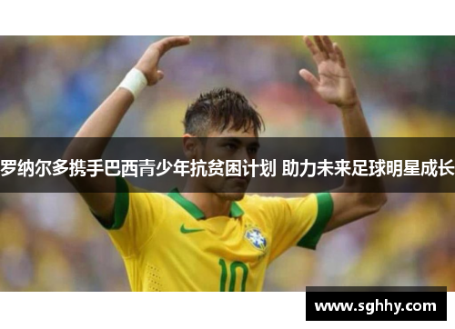 罗纳尔多携手巴西青少年抗贫困计划 助力未来足球明星成长 罗纳尔多携手巴西青少年抗贫困计划 助力未来足球明星成长