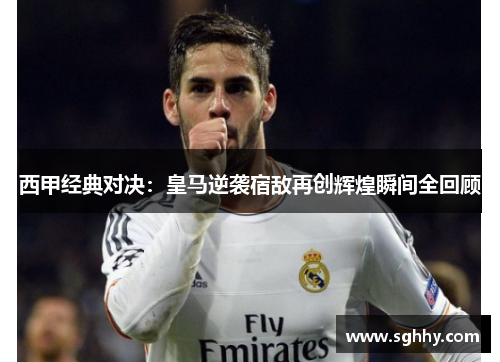 西甲经典对决：皇马逆袭宿敌再创辉煌瞬间全回顾
