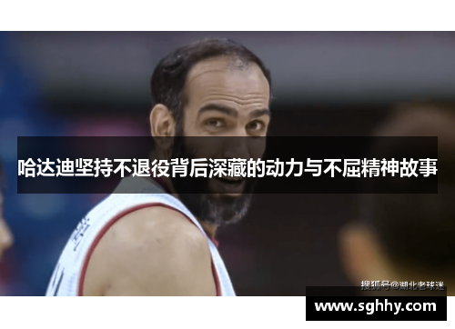 哈达迪坚持不退役背后深藏的动力与不屈精神故事