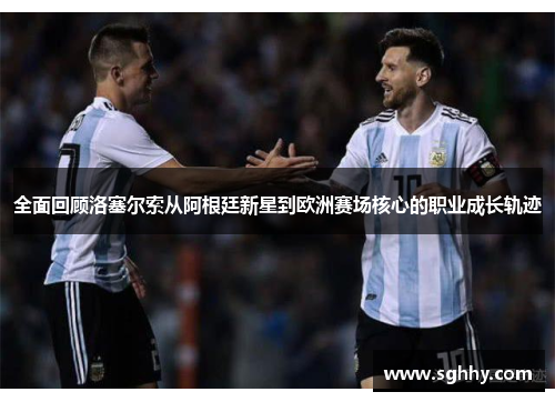 全面回顾洛塞尔索从阿根廷新星到欧洲赛场核心的职业成长轨迹