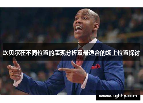 坎贝尔在不同位置的表现分析及最适合的场上位置探讨