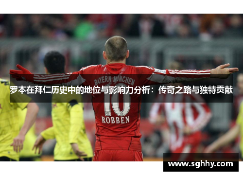 罗本在拜仁历史中的地位与影响力分析:传奇之路与独特贡献 罗本在拜仁历史中的地位与影响力分析:传奇之路与独特贡献